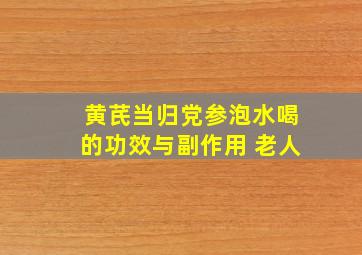 黄芪当归党参泡水喝的功效与副作用 老人